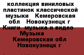 коллекция виниловых пластинок классической музыки - Кемеровская обл., Новокузнецк г. Книги, музыка и видео » Музыка, CD   . Кемеровская обл.,Новокузнецк г.